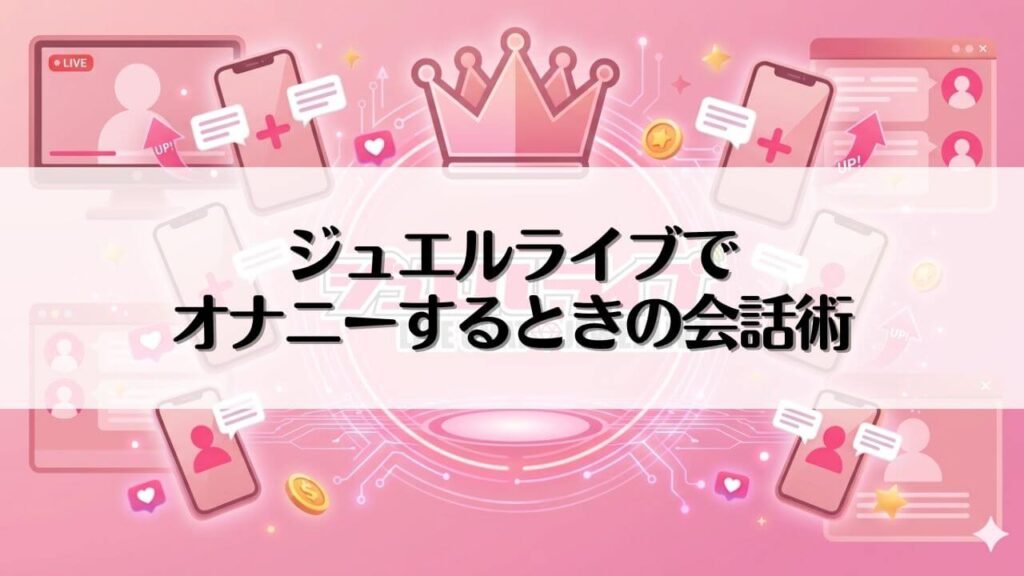 ジュエルライブでオナニーするときの会話術
